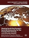 Shaping South East Europe's security community for the twenty-first century : trust, partnership, integration