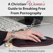 A Christian Woman's Guide to Breaking Free from Pornography: It's Not Just a Guy's Problem | [Shelley Hitz, S'ambrosia Curtis]