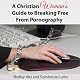 A Christian Woman's Guide to Breaking Free from Pornography: It's Not Just a Guy's Problem