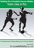Building The Complete Soccer Athlete: Train Like A Pro