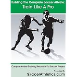 Building The Complete Soccer Athlete: Train Like A Pro