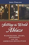 Setting the World Ablaze: Washington, Adams, Jefferson, and the American Revolution