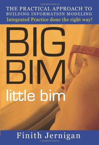 BIG BIM little bim - The practical approach to Building Information Modeling - Integrated practice done the right way!