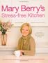 Mary Berry's Stress-Free Kitchen: 120 New and Improved Recipes for Easy Entertaining