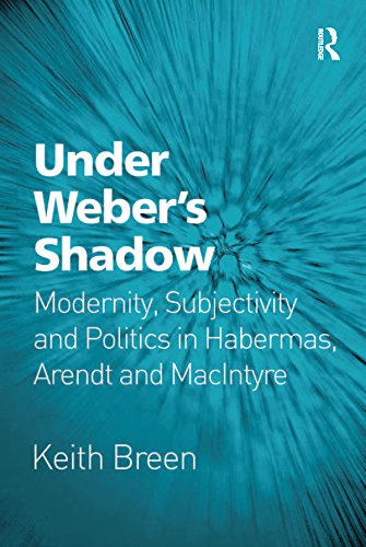 Under Weber's Shadow: Modernity, Subjectivity and Politics in Habermas, Arendt and MacIntyre