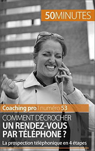 Comment décrocher un rendez-vous par téléphone ?: La prospection téléphonique en 4 étapes (Coaching pro t. 53) (French Edition)