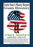 Uncle Sam's Money Report Grants Directory + Free Money For College, Small Business Start-Up, Emergency Assistance, and Debt Freedom Guide