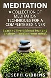 Meditation: A Collection of Meditation Techniques for a Complete Beginner: Learn to Live Without Fear and Anxiety ? Awaken your Mind (Meditation, ... Transcendental Meditation, Mindfulness, Zen)