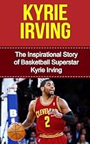 Kyrie Irving: The Inspirational Story of Basketball Superstar Kyrie Irving (Kyrie Irving Unauthorized Biography, Cleveland Cavaliers, Duke University, Australia, NBA Books) Kyrie Irving: The Inspirational Story of Basketball Superstar Kyrie Irving (Kyrie Irving Unauthorized Biography, Cleveland Cavaliers, Duke University, Australia, NBA Books)