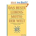 Das beste Lebensmotto der Welt: Eine sorgf�ltig ausgew�hlte Sammlung der Ausspr�che ber�hmter Pers�nlichkeiten, mit Maximen, Lebenslust und Weisheit