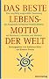 Das beste Lebensmotto der Welt: Eine sorgf�ltig ausgew�hlte Sammlung der Ausspr�che ber�hmter Pers�nlichkeiten, mit Maximen, Lebenslust und Weisheit