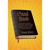 Good Book: The Bizarre, Hilarious, Disturbing, Marvelous, and Inspiring Things I Learned When I Read Every Single Word of the Bible ~ David Plotz