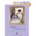 M�tter, die im Bilde sind. M�tterportr�ts von ber�hmten Malern und Malerinnen: Rembrandt, C�zanne, Mary Cassatt, Van Gogh, Frida Kahlo u.v.a.