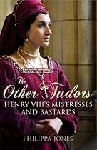 The Other Tudors: Henry VIII's Mistresses and Bastards
