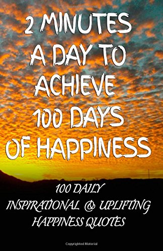 2 Minutes a Day to Achieve 100 Days of Happiness: 100 Daily Inspirational & Uplifting Happiness Quotes