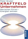 Kraftfeld Unternehmen: Menschen f�hren - Energien wecken - Peter Gruber