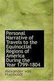 Personal Narrative of Travels to the Equinoctial Regions of America, During the Year 1799-1804: Personal Narrative of Travels
