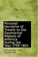 Personal Narrative of Travels to the Equinoctial Regions of America, During the Year 1799-1804: Personal Narrative of Travels