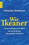 Wir Ikeaner: Unsere verh&auml;ngnisvolle Aff&auml;re mit einem kleinen schwedischen M&ouml;belhaus - Sebastian Herrmann