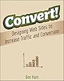 Convert!: Designing Web Sites to Increase Traffic and Conversion