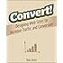 Convert!: Designing Web Sites to Increase Traffic and Conversion