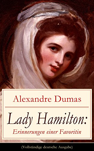 Lady Hamilton: Erinnerungen einer Favoritin (Vollständige deutsche Ausgabe): Eine romanhafte Biografie von Emma, Admiral Nelsons letzte Liebe (German Edition)