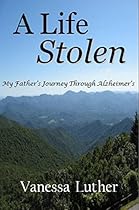 A Life Stolen: My Father's Journey Through Alzheimer's A Life Stolen: My Father's Journey Through Alzheimer's