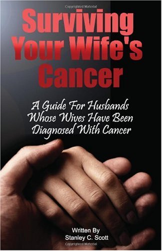 Surviving Your Wife's Cancer: A Guide For Husbands Whose Wives Have Been Diagnosed With Cancer