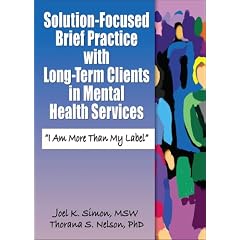 Solution-Focused Brief Practice with Long-Term Clients in Mental Health Services: I Am More Than My Label (Haworth Series in Brief & Solution-Focused Therapies)
