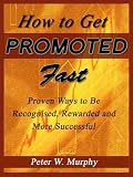 How to Get Promoted Fast - Proven Ways to Be Recognized, Rewarded and More Successful