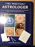 The practical astrologer : all you need to know to construct birth charts, cast horoscopes and discover what the stars have to reveal
