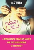 Whipping Girl: A Transsexual Woman on Sexism and the Scapegoating of Femininity