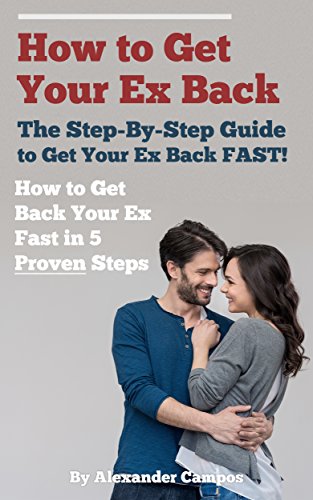 How to Get Your Ex Back: The Step-By-Step Guide to Getting Your Ex Back FAST!: How to Get Back Your Ex Fast in 5 Proven Steps (Relationship Advice (Book 1))