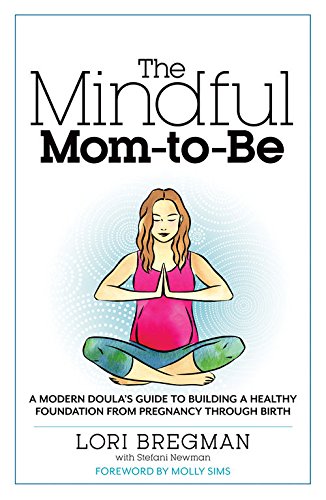 The Mindful Mom-to-Be: A Modern Doula's Guide to Building a Healthy Foundation from Pregnancy Through Birth