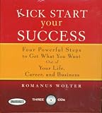 Kick Start Your Success: Four Powerful Steps to Get What You Want Out of Your Life, Career, and Business