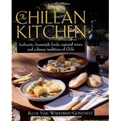 The Chilean Kitchen: Authentic, Homestyle Foods, Regional Wines and Culinary Traditions of Chile