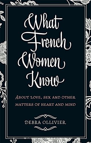 What French Women Know: About Love, Sex and Other Matters of Heart and Mind by Debra Ollivier (2010-09-02)
