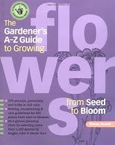 The Gardener's A-Z Guide to Growing Flowers from Seed to Bloom: 576 annuals, perennials, and bulbs in full color