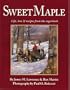 Sweet Maple: Life, Lore & Recipes from the Sugarbush
