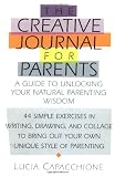 The Creative Journal for Parents: A Guide to Unlocking Your Natural Parenting Wisdom