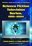 Science Fiction Television Series 1990-2004: Histories, Casts and Credits for 58 Shows