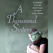 A Thousand Sisters: My Journey into the Worst Place on Earth to Be a Woman | [Lisa J. Shannon]