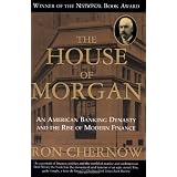 The House of Morgan: An American Banking Dynasty and the Rise of Modern Finance