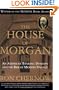 The House of Morgan: An American Banking Dynasty and the Rise of Modern Finance