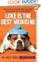 Love Is the Best Medicine: What Two Dogs Taught One Veterinarian about Hope, Humility, and Everyday Miracles