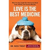 Love Is the Best Medicine: What Two Dogs Taught One Veterinarian about Hope, Humility, and Everyday Miracles