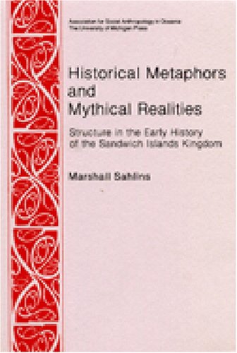 Historical Metaphors and Mythical Realities: Structure in the Early History of the Sandwich Islands Kingdom (Asao Special Publications ; No. 1)