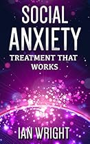 Social Anxiety: Treatment That Works - How To Overcome Social Anxiety Disorder Forever (Social Anxiety, Social Anxiety Disorder, Social Anxiety Treatment)