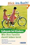 Epilepsie bei Kindern: Wie Ihre Familie damit leben lernt. Was Epilepsie ist. Wie der Arzt untersucht und behandelt. So nutzen Sie die besten Chancen f�r Ihr Kind