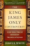 King James Only Controversy, The: Can You Trust Modern Translations?